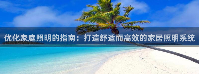 优化家庭照明的指南：打造舒适而高效的家居照明系统