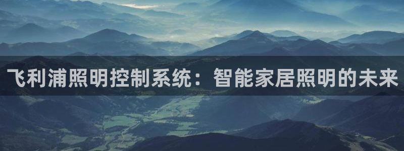 飞利浦照明控制系统：智能家居照明的未来